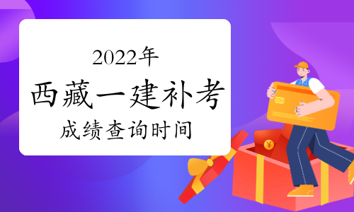 2024年西藏一级建造师补考成绩提前至2023年6月上旬公布