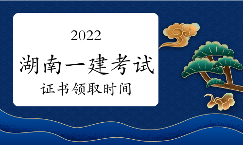湖南省2024年一建考试证书领取预计在2023年5-8月